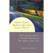 Make Peace before the Sun Goes Down The Long Encounter of Thomas Merton and His Abbot, James Fox