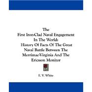 The First Iron-clad Naval Engagement in the World: History of Facts of the Great Naval Battle Between the Merrimac-virginia and the Ericsson Monitor