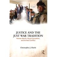 Justice and the Just War Tradition: Human Worth, Moral Formation, and Armed Conflict