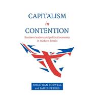 Capitalism in Contention: Business Leaders and Political Economy in Modern Britain