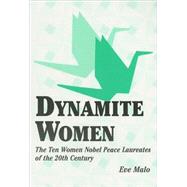 Dynamite Women : The Ten Women Nobel Peace Laureates of the 20th Century