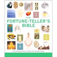 The Fortune-Teller's Bible The Definitive Guide to the Arts of Divination