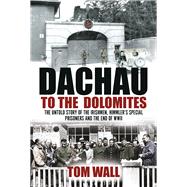Dachau to the Dolomites The Untold Story of the Irishmen, Himmler’s Special Prisoners and the End of WWII,9781785372254