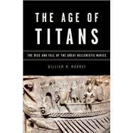 The Age of Titans The Rise and Fall of the Great Hellenistic Navies