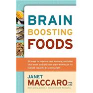 Brain Boosting Foods : 50 Ways to Improve Your Memory, Unclutter Your Mind, and Get Your Brain Working at Its Highest Capacity by Eating Right