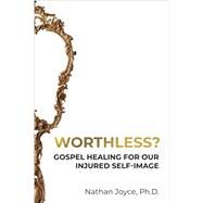 Worthless?: Gospel Healing for Our Injured Self-Image