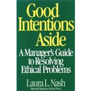Good Intentions Aside : A Manager's Guide to Resolving Ethical Problems