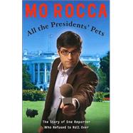 All the Presidents' Pets : The Story of One Reporter Who Refused to Roll Over