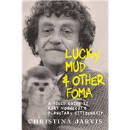 Lucky Mud & Other Foma A Field Guide to Kurt Vonnegut's Environmentalism and Planetary Citizenship
