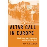 Altar Call in Europe Billy Graham, Mass Evangelism, and the Cold-War West