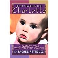 Four Seasons for Charlotte : A Parent's Year with Pediatric Cancer