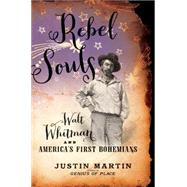 Rebel Souls Walt Whitman and America's First Bohemians