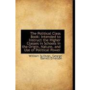 The Political Class Book: Intended to Instruct the Higher Classes in Schools in the Origin, Nature,