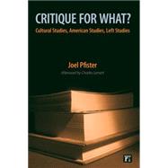 Critique for What?: Cultural Studies, American Studies, Left Studies