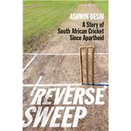 Reverse Sweep A Story of South African Cricket since Apartheid