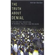 The Truth About Denial Bias and Self-Deception in Science, Politics, and Religion