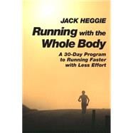 Running with the Whole Body A 30-Day Program to Running Faster with Less Effort