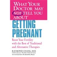 What Your Doctor May Not Tell You About(TM) Getting Pregnant : Boost Your Fertility with the Best of Traditional and Alternative Therapies