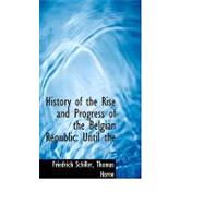 History of the Rise and Progress of the Belgian Republic: Until the Revolution Under Philip II