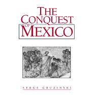 The Conquest of Mexico Westernization of Indian Societies from the 16th to the 18th Century