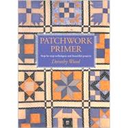 Patchwork Primer: Step-By-Step Techniques and Beautiful Projects