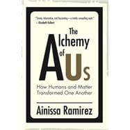The Alchemy of Us How Humans and Matter Transformed One Another