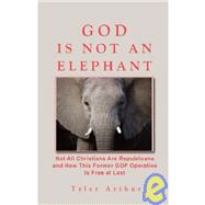 God Is Not an Elephant : Not All Christians Are Republicans and How This Former GOP Operative Is Free at Last