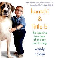 Haatchi & Little B The Inspiring True Story of One Boy and His Dog