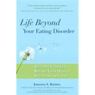 Life Beyond Your Eating Disorder : Reclaim Yourself, Regain Your Health, Recover for Good