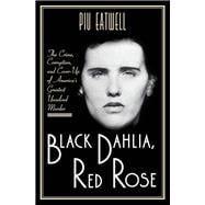 Black Dahlia, Red Rose The Crime, Corruption, and Cover-Up of America's Greatest Unsolved Murder