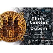 The Three Castles of Dublin An eclectic history of Dublin through the evolution of the city's Coat of Arms,9781907002267