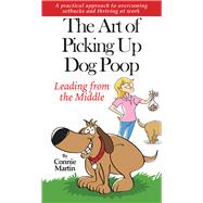 The Art of Picking up Dog Poop- Leading from the Middle A practical approach to overcoming setbacks and thriving at work.