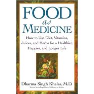 Food As Medicine : How to Use Diet, Vitamins, Juices, and Herbs for a Healthier, Happier, and Longer Life