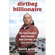 Dirtbag Billionaire How Yvon Chouinard Built Patagonia, Made a Fortune, and Gave it All Away