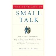 The Fine Art of Small Talk How to Start a Conversation, Keep It Going, Build Networking Skills -- and Leave a Positive Impression!