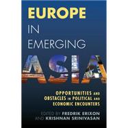 Europe in Emerging Asia Opportunities and Obstacles in Political and Economic Encounters