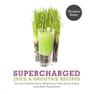 Supercharged Juice & Smoothie Recipes Your Ultra-Healthy Plan for Weight-Loss, Detox, Beauty and More Using Green Vegetables, Powders and Super-Supplements