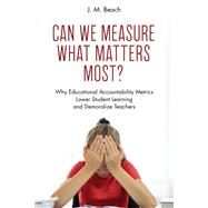 Can We Measure What Matters Most? Why Educational Accountability Metrics Lower Student Learning and Demoralize Teachers
