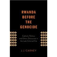 Rwanda Before the Genocide Catholic Politics and Ethnic Discourse in the Late Colonial Era