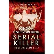 London Underground Serial Killer: The Life of Kieran Kelly