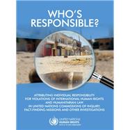 Who's Responsible? Attributing Individual Responsibility for Violations of International Human Rights and Humanitarian Law in United Nations Commissions of Inquiry, Fact-finding Missions and other Investigations