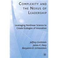 Complexity and the Nexus of Leadership Leveraging Nonlinear Science to Create Ecologies of Innovation