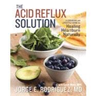 The Acid Reflux Solution A Cookbook and Lifestyle Guide for Healing Heartburn Naturally