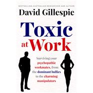 Toxic at Work Surviving your psychopathic workmates, from the dominant bullies to the charming manipulators