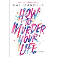 How to Murder Your Life A Memoir