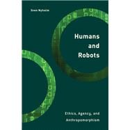 Humans and Robots Ethics, Agency, and Anthropomorphism