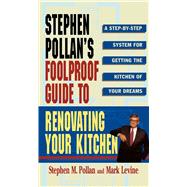 STEPHEN POLLANS FOOLPROOF GUIDE TO RENOVATING YOUR KITCHEN A Step by Step System for Getting the Kitchen of Your Dreams Without Getting Burned