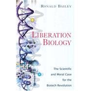 Liberation Biology The Scientific And Moral Case For The Biotech Revolution