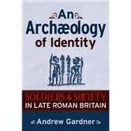 An Archaeology of Identity: Soldiers and Society in Late Roman Britain