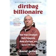 Dirtbag Billionaire How Yvon Chouinard Built Patagonia, Made a Fortune, and Gave It All Away